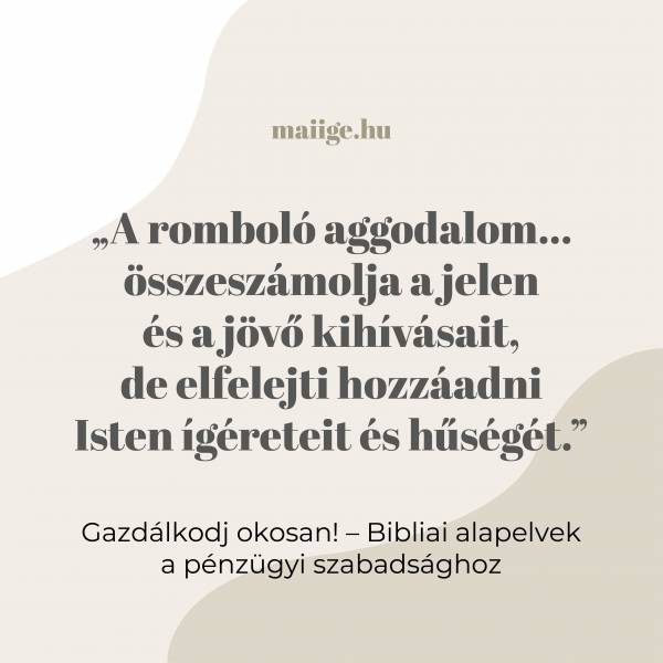 „A romboló aggodalom… összeszámolja a jelen és a jövő kihívásait, de elfelejti hozzáadni Isten ígéreteit és hűségét.”
