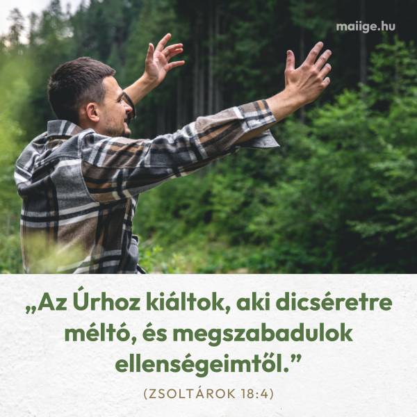 „Az Úrhoz kiáltok, aki dicséretre méltó, és megszabadulok ellenségeimtől.” (Zsoltárok 18:4)