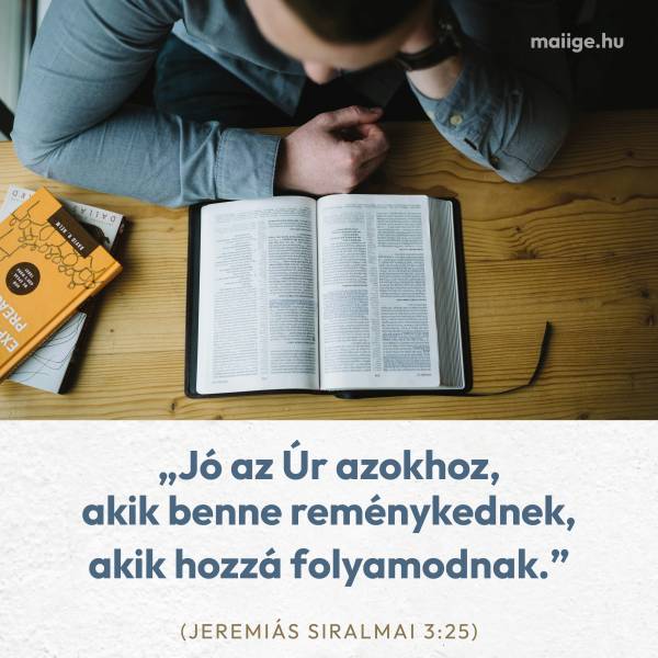 „Jó az Úr azokhoz, akik benne reménykednek, akik hozzá folyamodnak.” (Jeremiás siralmai 3:25)