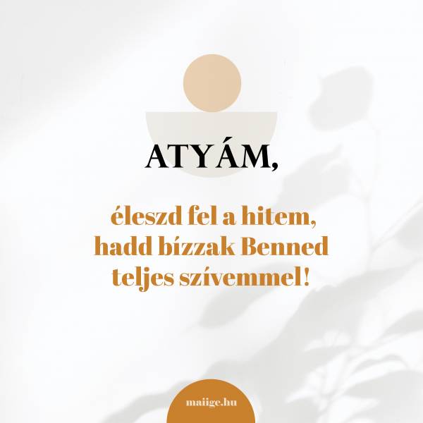 Atyám, éleszd fel a hitem, hadd bízzak Benned teljes szívemmel!