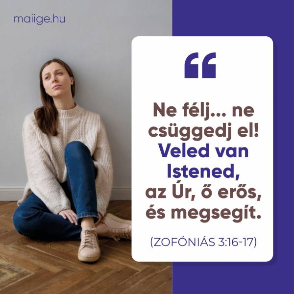 „Ne félj… ne csüggedj el! Veled van Istened, az Úr, ő erős, és megsegít.” (Zofóniás 3:16–17)