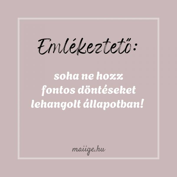 Emlékeztető: soha ne hozz fontos döntéseket lehangolt állapotban! 