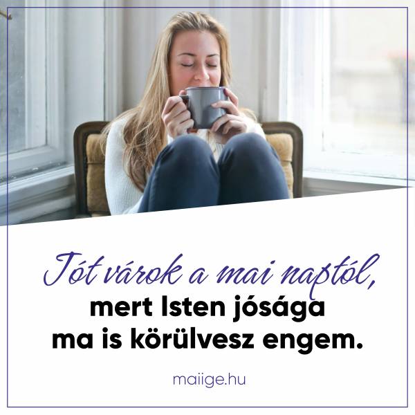 Jót várok a mai naptól, mert Isten jósága ma is körülvesz engem.