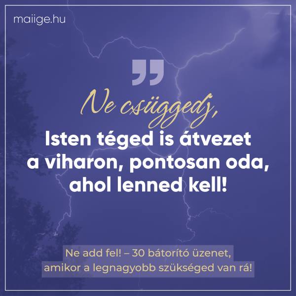 „Ne csüggedj, Isten téged is átvezet a viharon, pontosan oda, ahol lenned kell!”