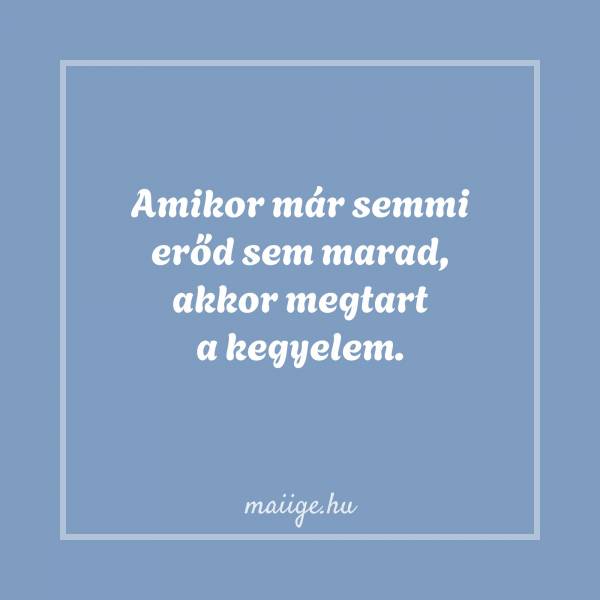 Amikor már semmi erőd sem marad, akkor megtart a kegyelem.