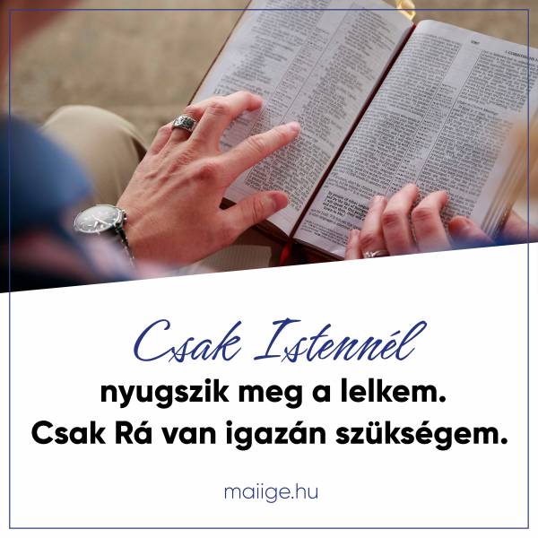 Csak Istennél nyugszik meg a lelkem. Csak Rá van igazán szükségem.