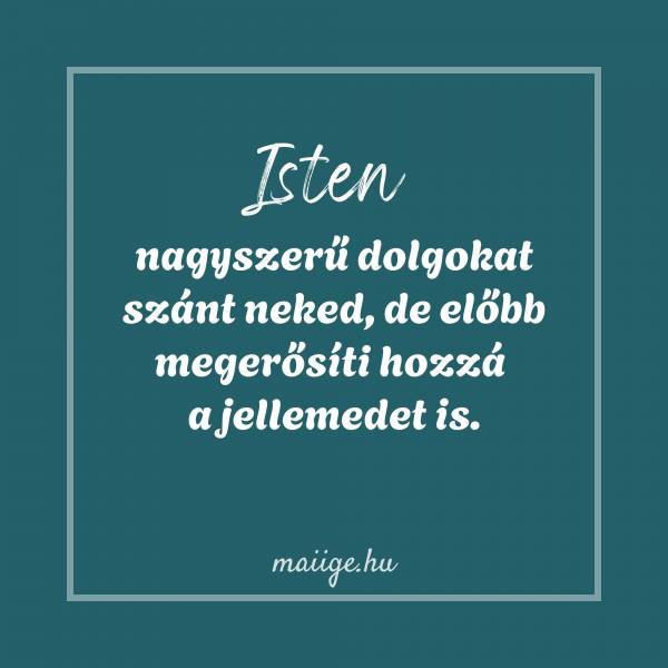 Isten nagyszerű dolgokat szánt neked, de előbb megerősíti hozzá a jellemedet is.