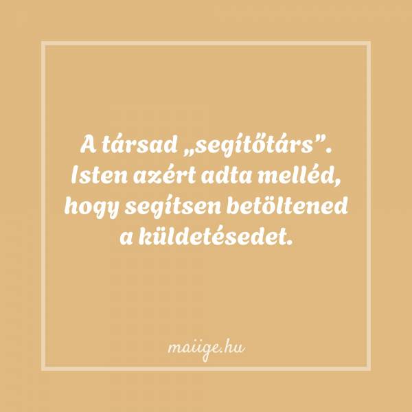 A társad „segítőtárs”. Isten azért adta melléd, hogy segítsen betöltened a küldetésedet.
