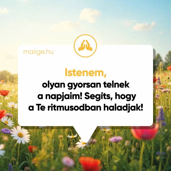 Istenem, olyan gyorsan telnek a napjaim! Segíts, hogy a Te ritmusodban haladjak!