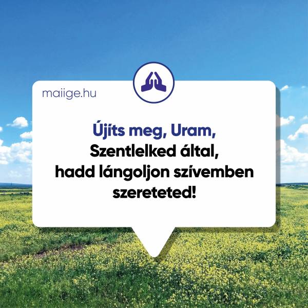 Újíts meg, Uram, Szentlelked által, hadd lángoljon szívemben szereteted!