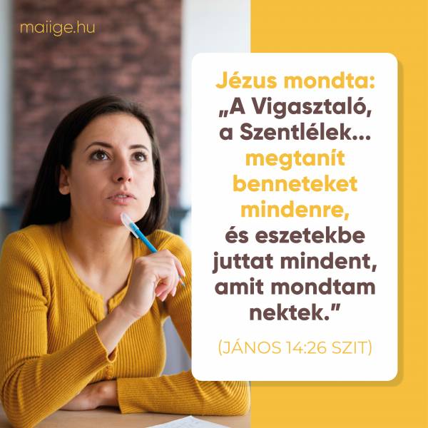 Jézus mondta: „A Vigasztaló, a Szentlélek… megtanít benneteket mindenre, és eszetekbe juttat mindent, amit mondtam nektek.” (János 14:26 SZIT)