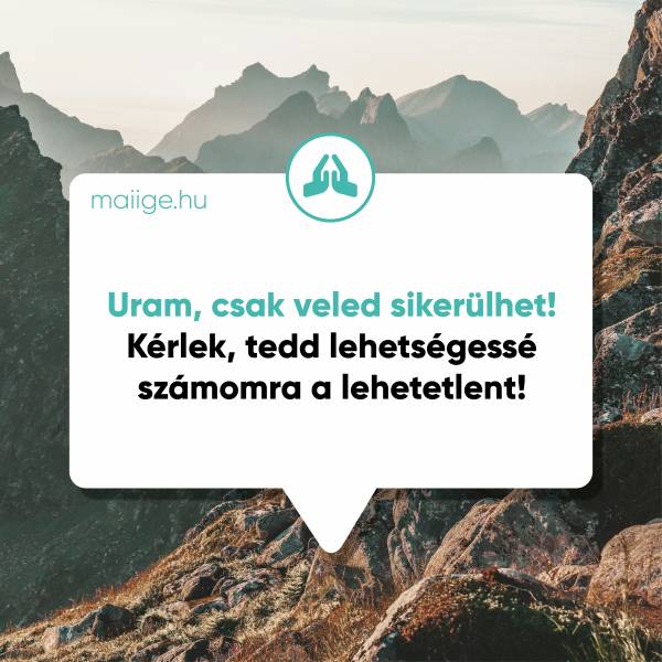 Uram, csak veled sikerülhet! Kérlek, tedd lehetségessé számomra a lehetetlent!