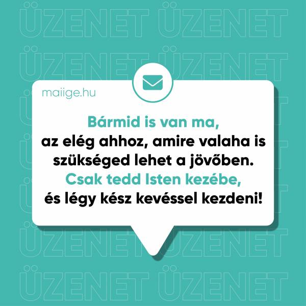 Bármid is van ma, az elég ahhoz, amire valaha is szükséged lehet a jövőben. Csak tedd Isten kezébe, és légy kész kevéssel kezdeni!