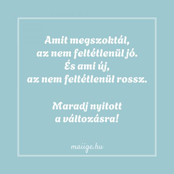 Amit megszoktál, az nem feltétlenül jó. És ami új, az nem feltétlenül rossz. Maradj nyitott a változásra!