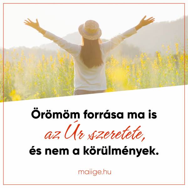 Örömöm forrása ma is az Úr szeretete, és nem a körülmények.