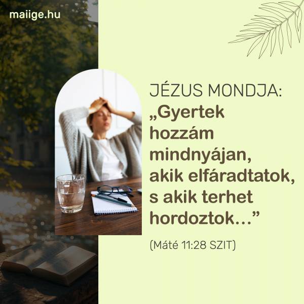Jézus mondja: „Gyertek hozzám mindnyájan, akik elfáradtatok, s akik terhet hordoztok…” (Máté 11:28 SZIT)