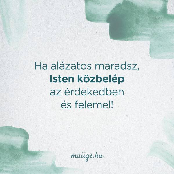 Ha alázatos maradsz, Isten közbelép az érdekedben és felemel! 