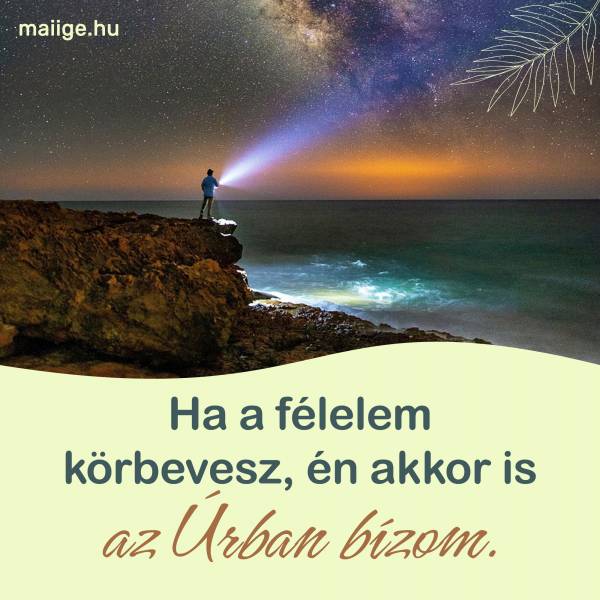 Ha a félelem körbevesz, én akkor is az Úrban bízom.