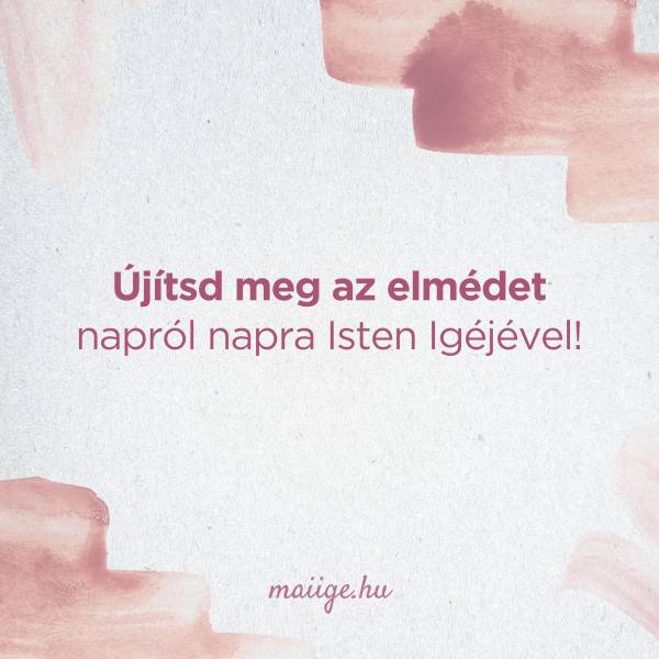 Újítsd meg az elmédet napról napra Isten Igéjével!
