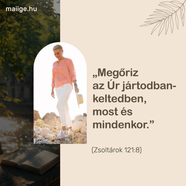 „Megőriz az Úr jártodban-keltedben, most és mindenkor.” (Zsoltárok 121:8)