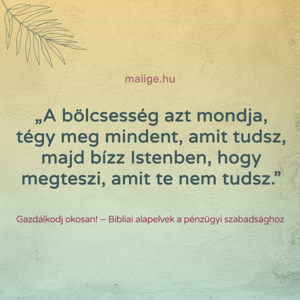 „A bölcsesség azt mondja, tégy meg mindent, amit tudsz, majd bízz Istenben, hogy megteszi, amit te nem tudsz.”