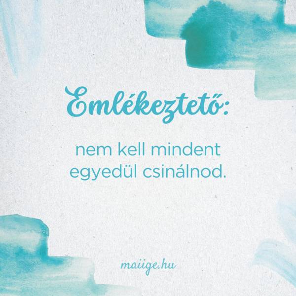 Emlékeztető: nem kell mindent egyedül csinálnod. 