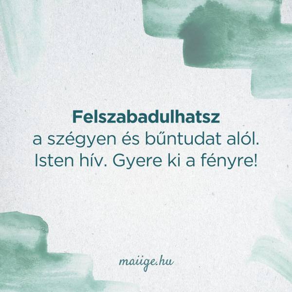 Felszabadulhatsz a szégyen és bűntudat alól. Isten hív. Gyere ki a fényre!