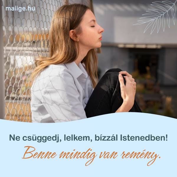 Ne csüggedj, lelkem, bízzál Istenedben! Benne mindig van remény.
