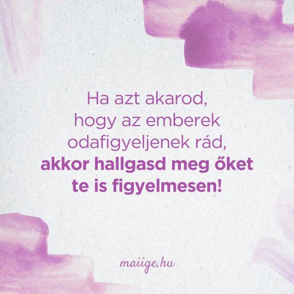 Ha azt akarod, hogy az emberek odafigyeljenek rád, akkor hallgasd meg őket te is figyelmesen!