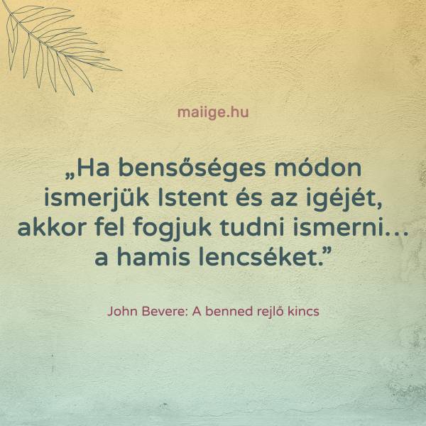 „Ha bensőséges módon ismerjük Istent és az igéjét, akkor fel fogjuk tudni ismerni… a hamis lencséket.”