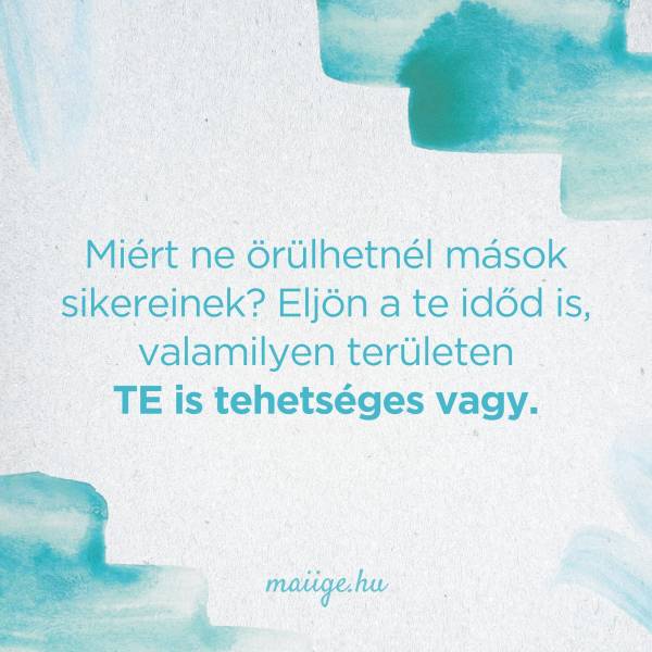 Miért ne örülhetnél mások sikereinek? Eljön a te időd is, valamilyen területen TE is tehetséges vagy.