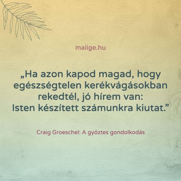 „Ha azon kapod magad, hogy egészségtelen kerékvágásokban rekedtél, jó hírem van: Isten készített számunkra kiutat.”
