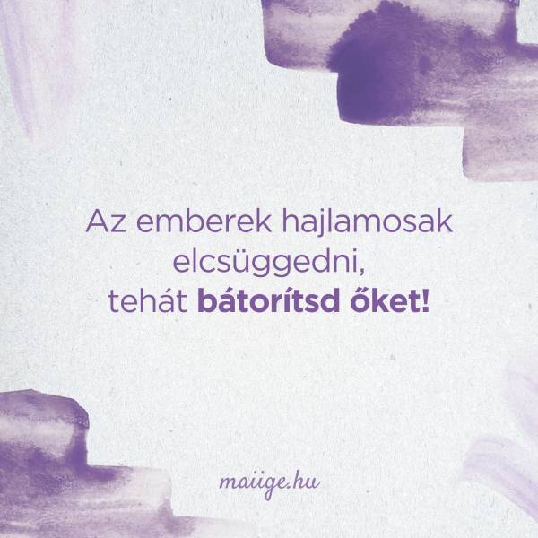 Az emberek hajlamosak elcsüggedni, tehát bátorítsd őket!