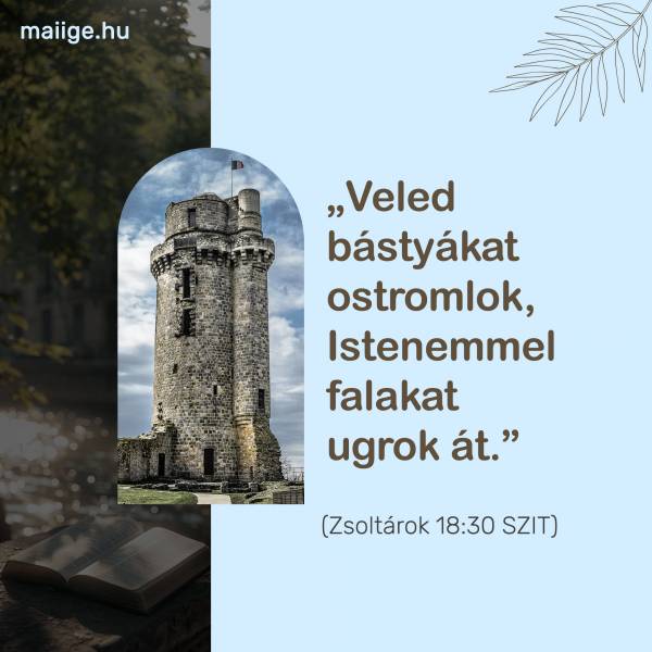 „Veled bástyákat ostromlok, Istenemmel falakat ugrok át.” (Zsoltárok 18:30 SZIT)