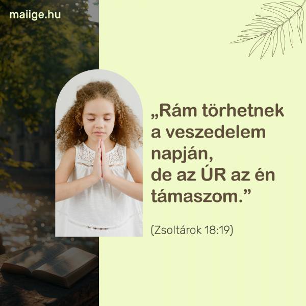 „Rám törhetnek a veszedelem napján, de az ÚR az én támaszom.” (Zsoltárok 18:19)