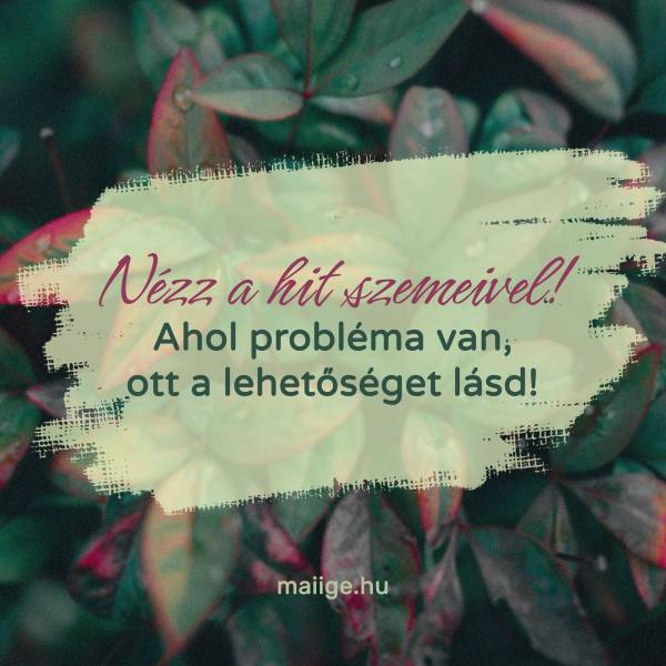 Nézz a hit szemeivel! Ahol probléma van, ott a lehetőséget lásd!
