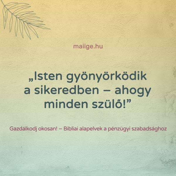 „Isten gyönyörködik a sikeredben – ahogy minden szülő!”