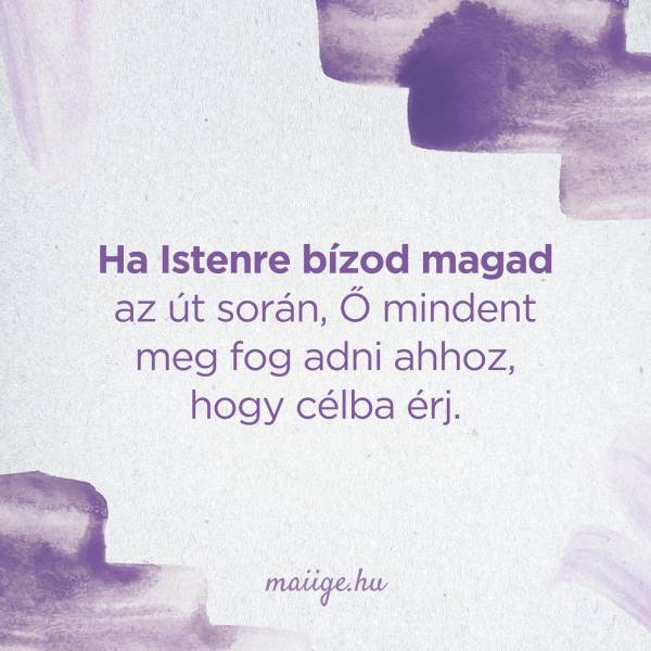 Ha Istenre bízod magad az út során, Ő mindent meg fog adni ahhoz, hogy célba érj. 