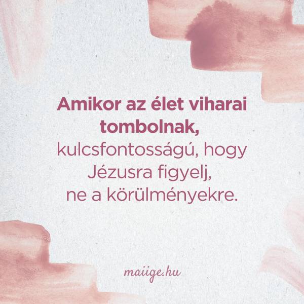 Amikor az élet viharai tombolnak, kulcsfontosságú, hogy Jézusra figyelj, ne a körülményekre.