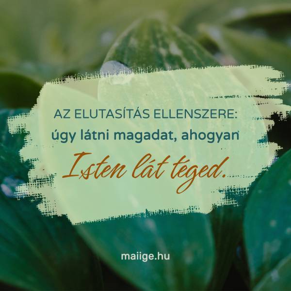 Az elutasítás ellenszere: úgy látni magadat, ahogyan Isten lát téged. 
