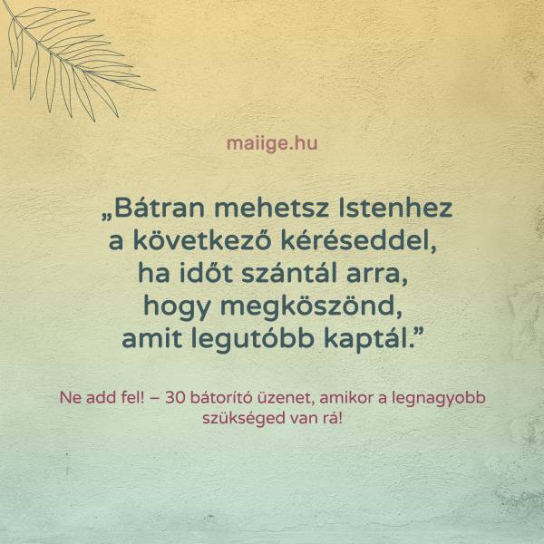 „Bátran mehetsz Istenhez a következő kéréseddel, ha időt szántál arra, hogy megköszönd, amit legutóbb kaptál.
