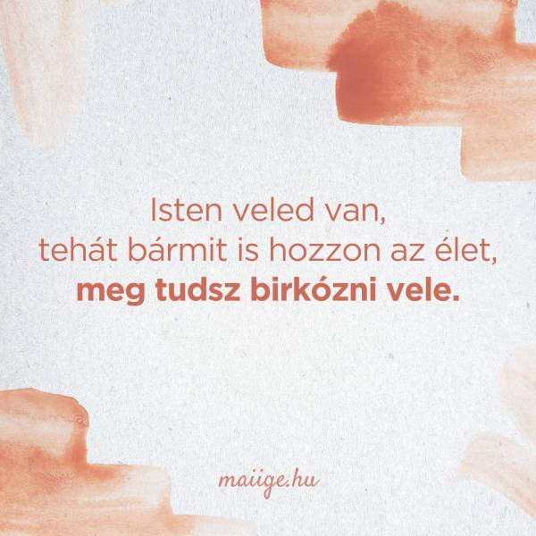 Isten veled van, tehát bármit is hozzon az élet, meg tudsz birkózni vele.
