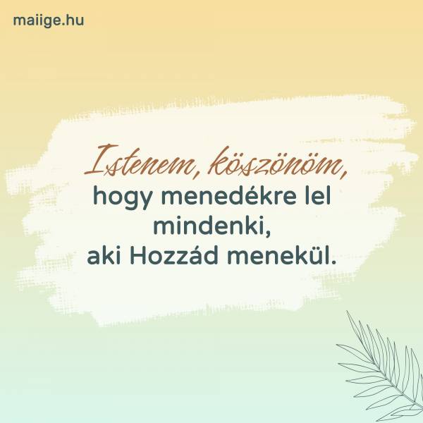 Istenem, köszönöm, hogy menedékre lel mindenki, aki Hozzád menekül.