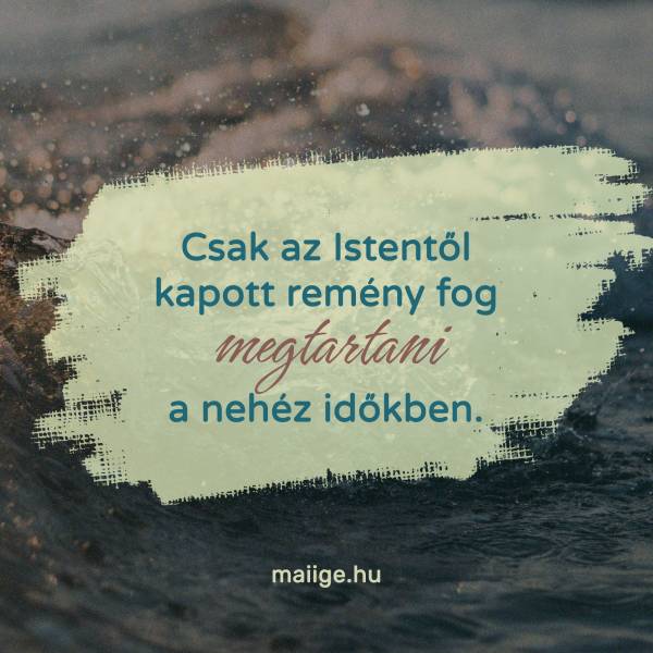 Csak az Istentől kapott remény fog megtartani a nehéz időkben.