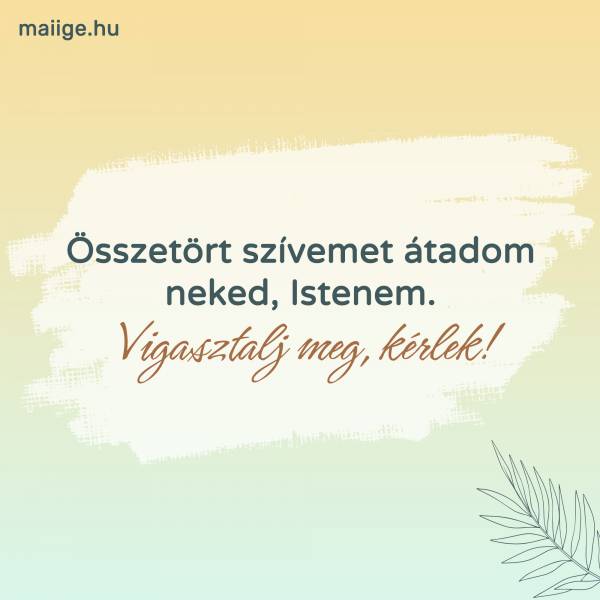 Összetört szívemet átadom neked, Istenem. Vigasztalj meg, kérlek!