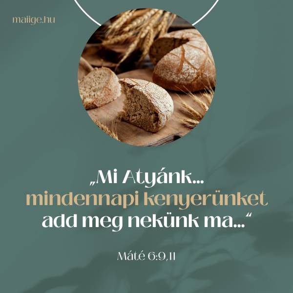 „Mi Atyánk… mindennapi kenyerünket add meg nekünk ma…” (Máté 6:9,11)