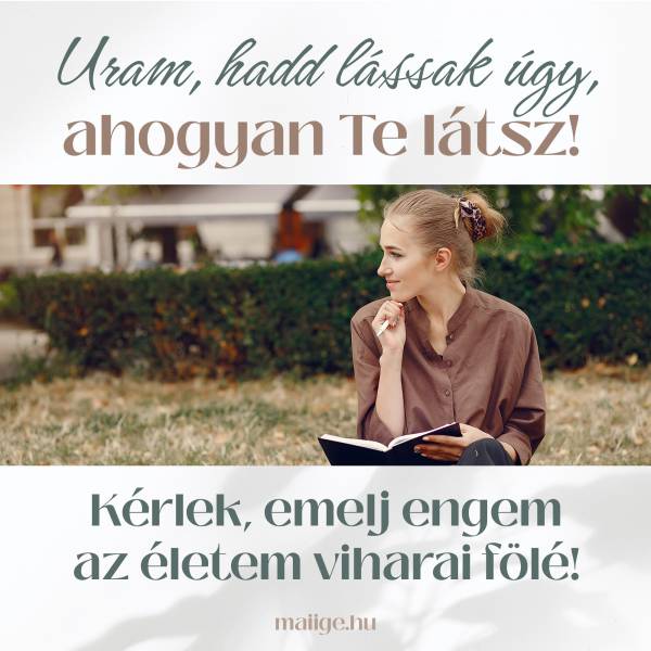 Uram, hadd lássak úgy, ahogyan Te látsz! Kérlek, emelj engem az életem viharai fölé!