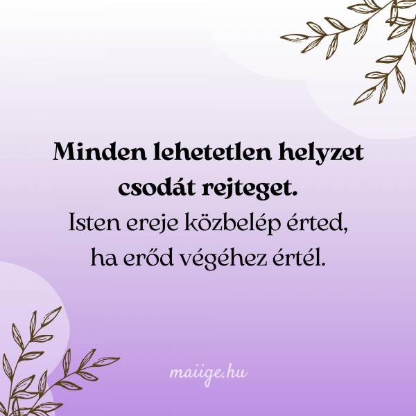 Minden lehetetlen helyzet csodát rejteget. Isten ereje közbelép érted, ha erőd végéhez értél.