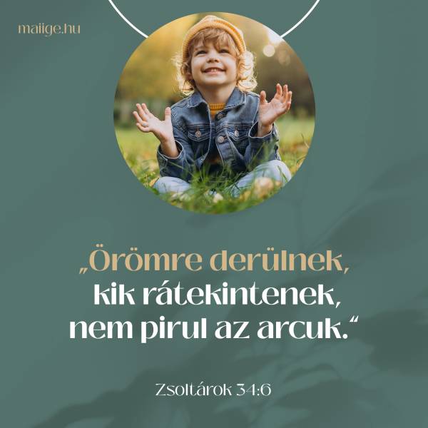 „Örömre derülnek, kik rátekintenek, nem pirul az arcuk.” (Zsoltárok 34:6)