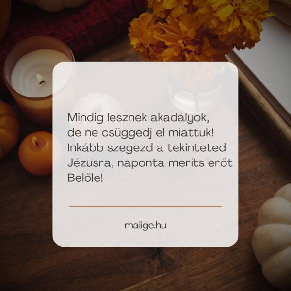 Mindig lesznek akadályok, de ne csüggedj el miattuk! Inkább szegezd a tekinteted Jézusra, naponta meríts erőt Belőle!